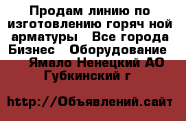 Продам линию по изготовлению горяч-ной арматуры - Все города Бизнес » Оборудование   . Ямало-Ненецкий АО,Губкинский г.